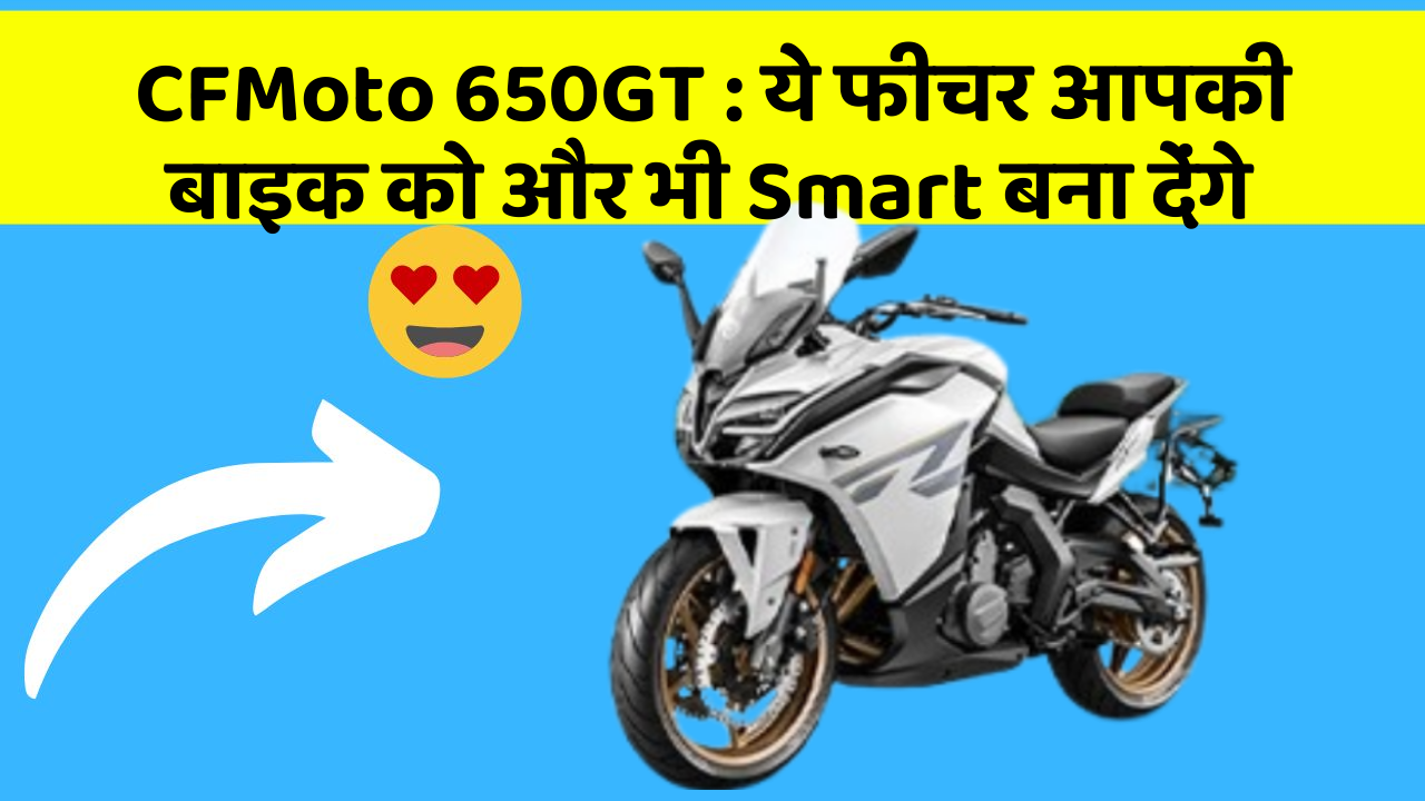 CFMoto 650GT : ये फीचर आपकी बाइक को और भी Smart बना देंगे