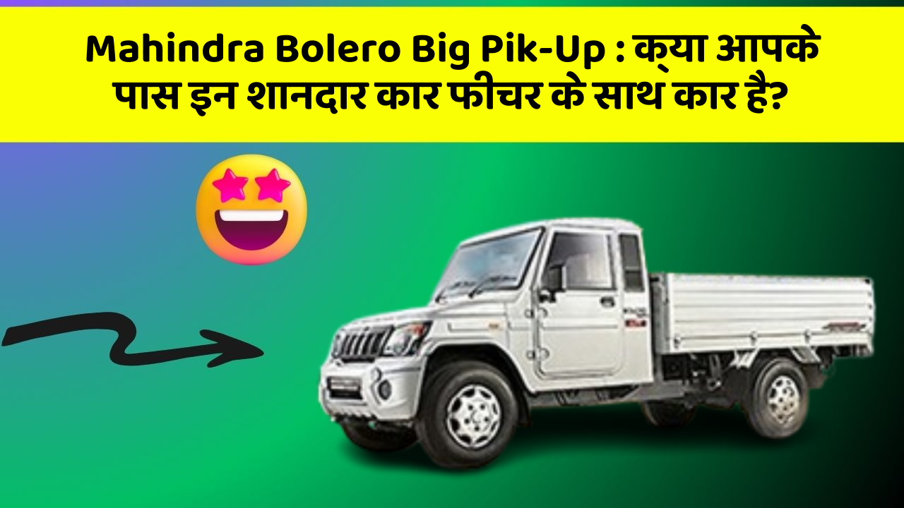 Mahindra Bolero Big Pik-Up: क्या आपके पास इन शानदार कार फीचर के साथ कार है? Mahindra Bolero Big Pik-Up: क्या आपके पास इन शानदार कार फीचर के साथ कार है?