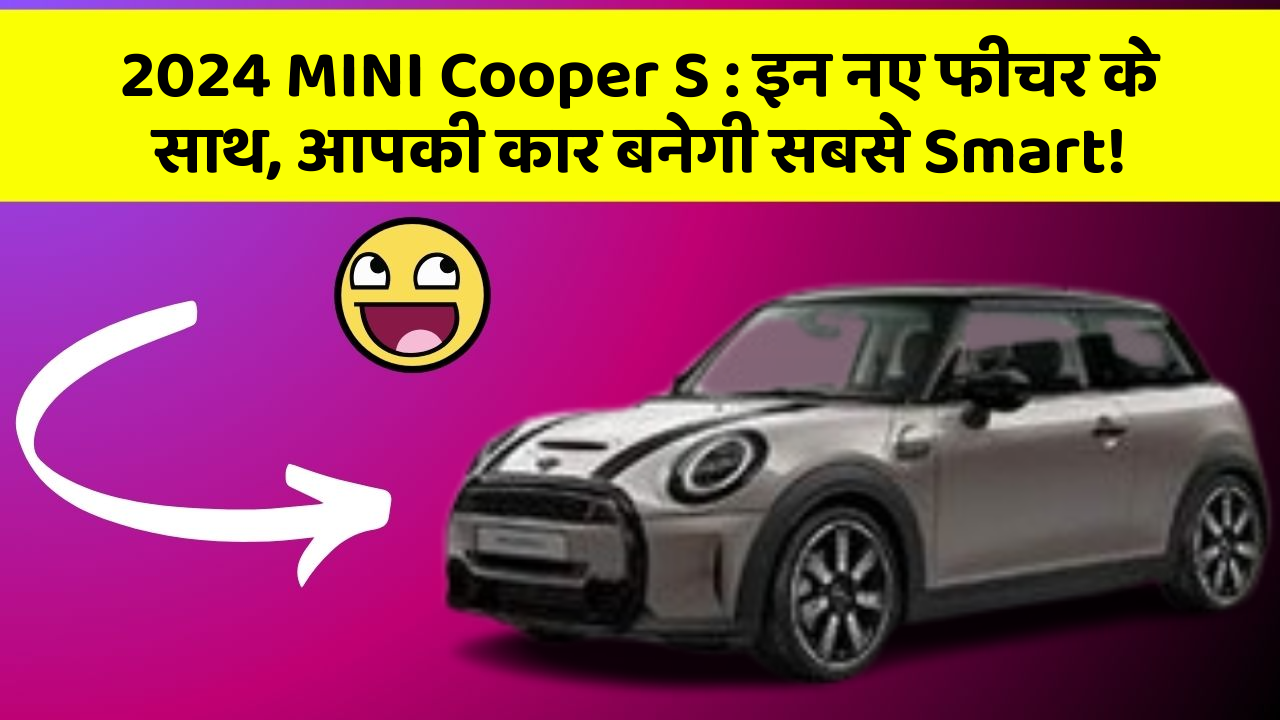 2024 MINI Cooper S: इन नए फीचर के साथ, आपकी कार बनेगी सबसे Smart!