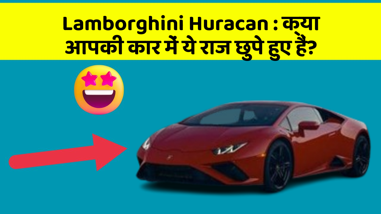 Lamborghini Huracan : क्या आपकी कार में ये राज छुपे हुए हैं?