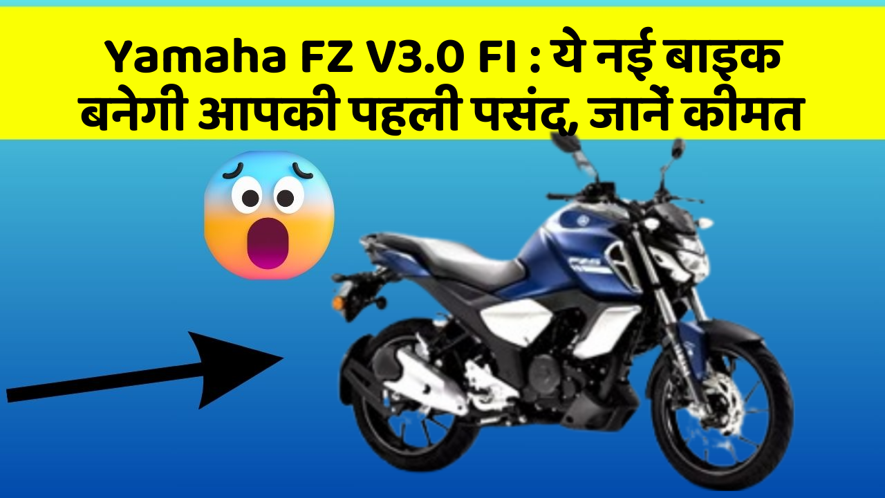 Yamaha FZ V3.0 FI: ये नई बाइक बनेगी आपकी पहली पसंद, जानें कीमत