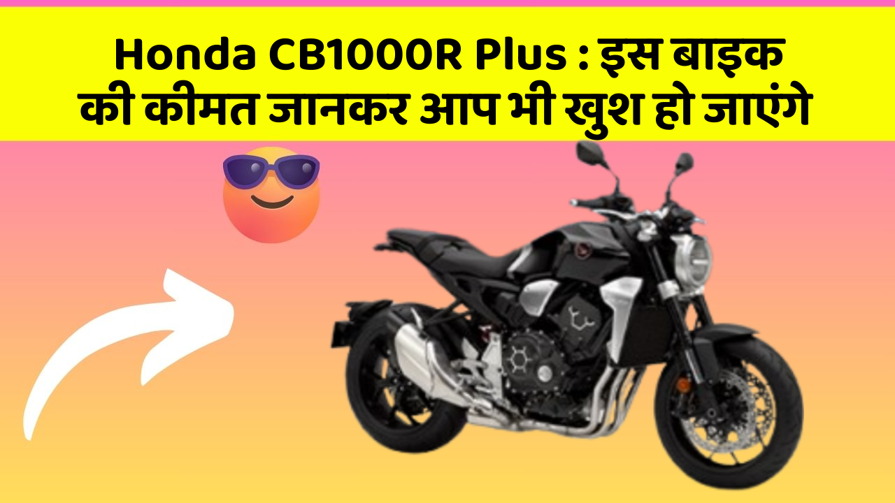 Honda CB1000R Plus: इस बाइक की कीमत जानकर आप भी खुश हो जाएंगे