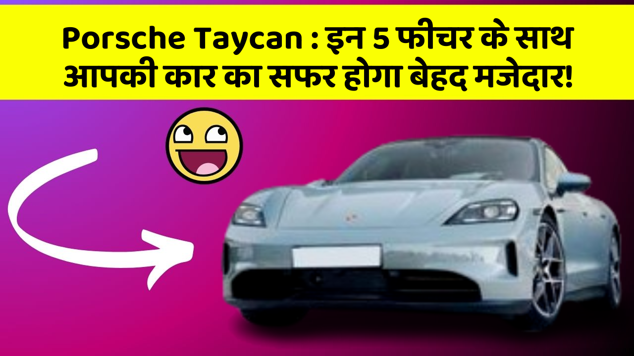 Porsche Taycan : इन 5 फीचर के साथ आपकी कार का सफर होगा बेहद मजेदार!
