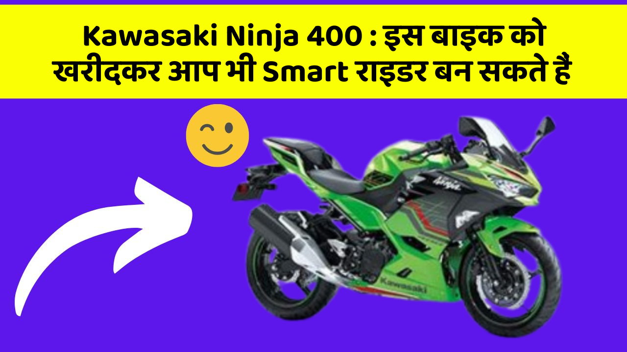Kawasaki Ninja 400: इस बाइक को खरीदकर आप भी Smart राइडर बन सकते हैं