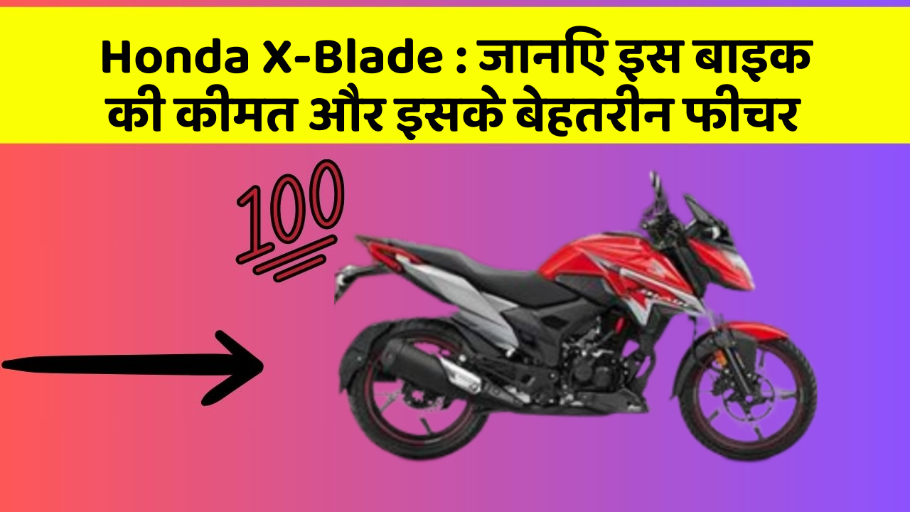 Honda X-Blade: जानिए इस बाइक की कीमत और इसके बेहतरीन फीचर