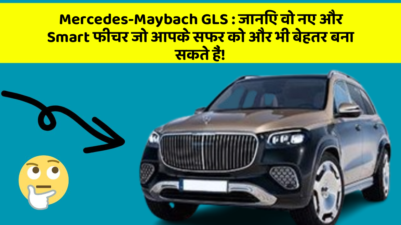 Mercedes-Maybach GLS: जानिए वो नए और Smart फीचर जो आपके सफर को और भी बेहतर बना सकते हैं!