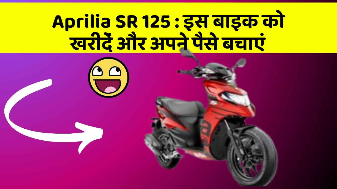 Aprilia SR 125 : इस बाइक को खरीदें और अपने पैसे बचाएं