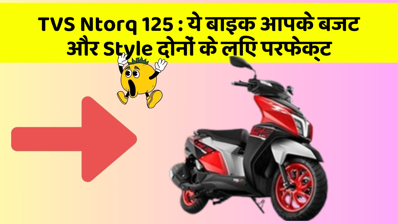 TVS Ntorq 125: ये बाइक आपके बजट और Style दोनों के लिए परफेक्ट TVS Ntorq 125: ये बाइक आपके बजट और Style दोनों के लिए परफेक्ट