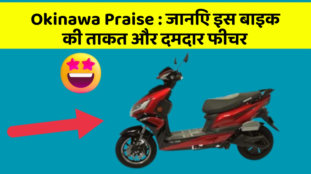 Okinawa Praise : जानिए इस बाइक की ताकत और दमदार फीचर