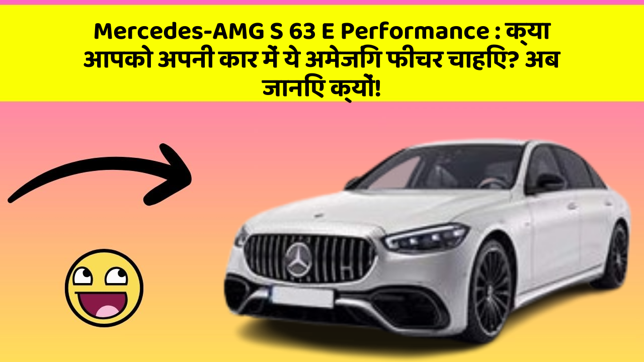 Mercedes-AMG S 63 E Performance : क्या आपको अपनी कार में ये अमेजिंग फीचर चाहिए? अब जानिए क्यों!