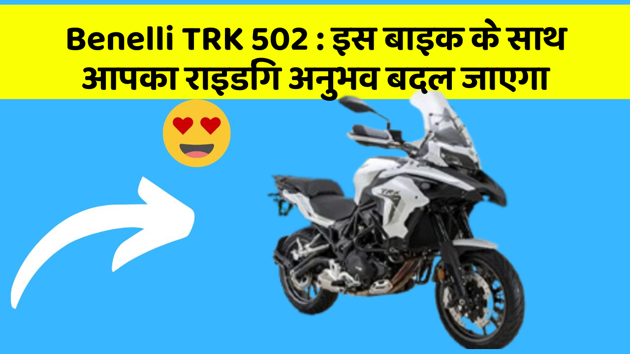 Benelli TRK 502: इस बाइक के साथ आपका राइडिंग अनुभव बदल जाएगा