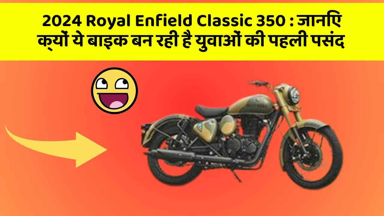 2024 Royal Enfield Classic 350: जानिए क्यों ये बाइक बन रही है युवाओं की पहली पसंद