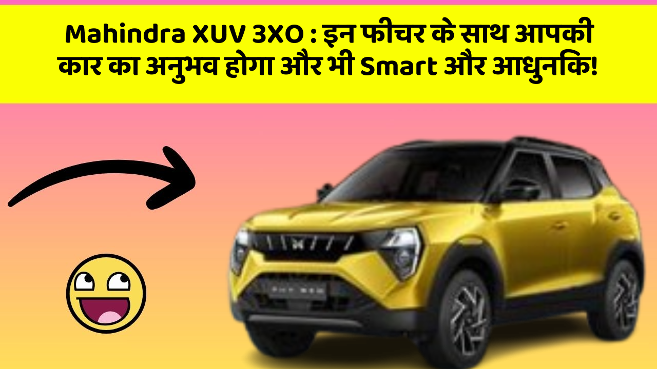 Mahindra XUV 3XO : इन फीचर के साथ आपकी कार का अनुभव होगा और भी Smart और आधुनिक!