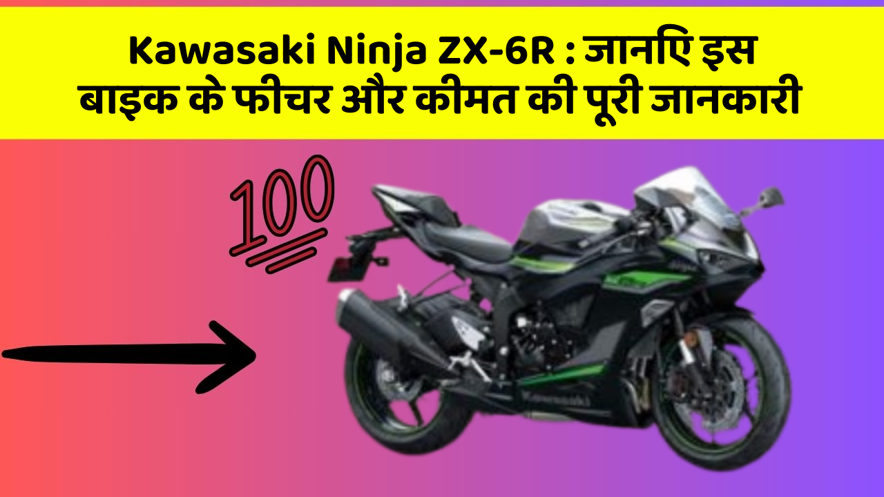 Kawasaki Ninja ZX-6R : जानिए इस बाइक के फीचर और कीमत की पूरी जानकारी