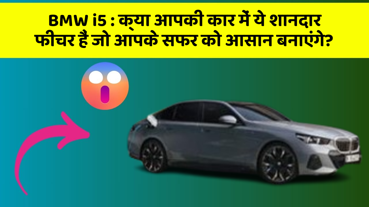 BMW i5: क्या आपकी कार में ये शानदार फीचर हैं जो आपके सफर को आसान बनाएंगे?