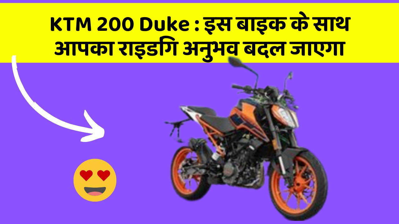 KTM 200 Duke : इस बाइक के साथ आपका राइडिंग अनुभव बदल जाएगा