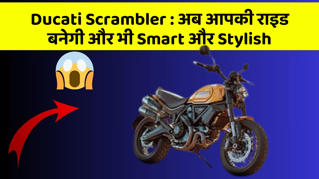 Ducati Scrambler : अब आपकी राइड बनेगी और भी Smart और Stylish
