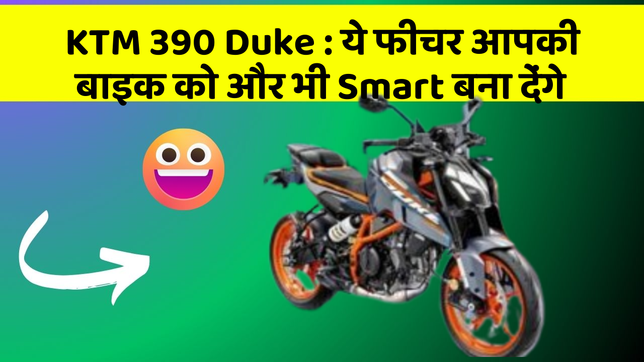 KTM 390 Duke: ये फीचर आपकी बाइक को और भी Smart बना देंगे
