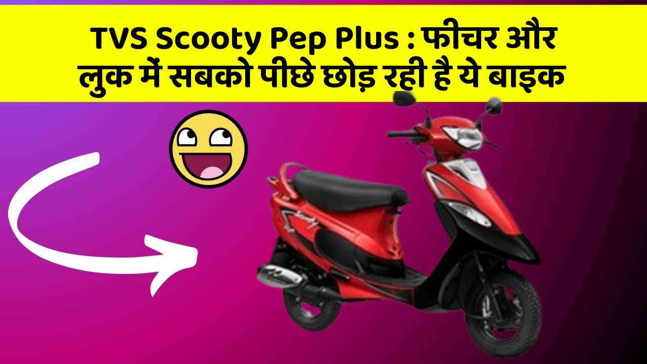 TVS Scooty Pep Plus : फीचर और लुक में सबको पीछे छोड़ रही है ये बाइक