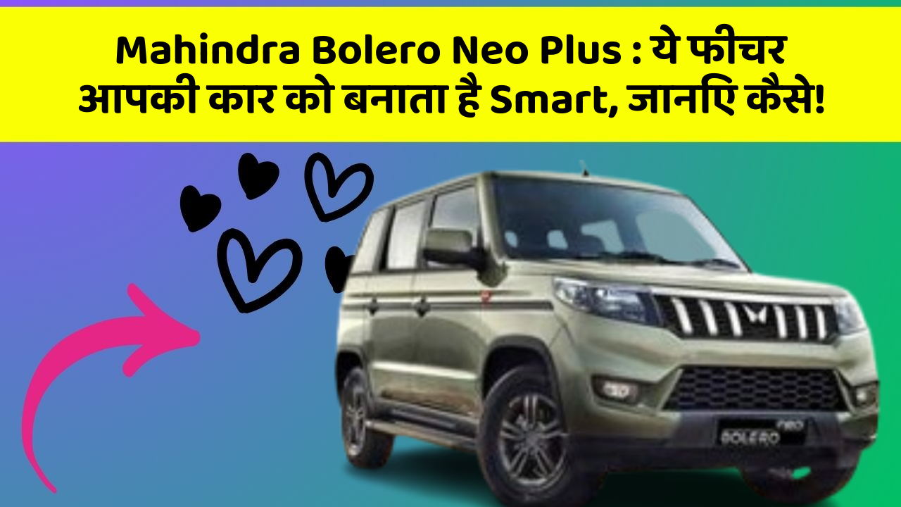 Mahindra Bolero Neo Plus : ये फीचर आपकी कार को बनाता है Smart, जानिए कैसे!