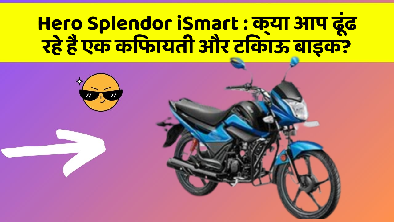 Hero Splendor iSmart : क्या आप ढूंढ रहे हैं एक किफायती और टिकाऊ बाइक?