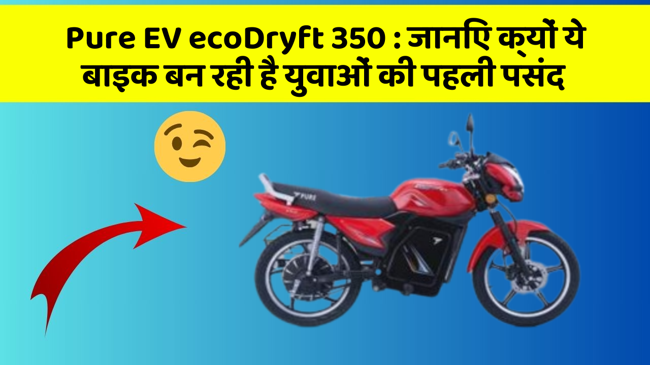 Pure EV ecoDryft 350 : जानिए क्यों ये बाइक बन रही है युवाओं की पहली पसंद