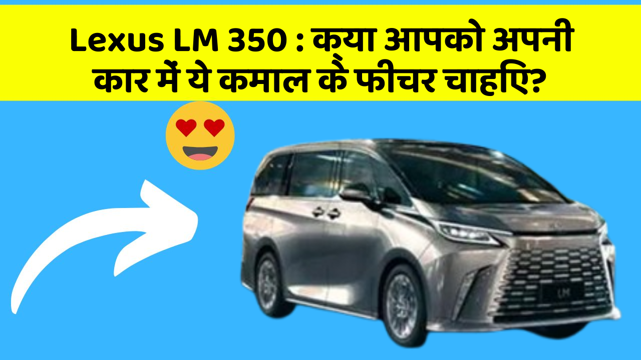 Lexus LM 350: क्या आपको अपनी कार में ये कमाल के फीचर चाहिए? Lexus LM 350: क्या आपको अपनी कार में ये कमाल के फीचर चाहिए?