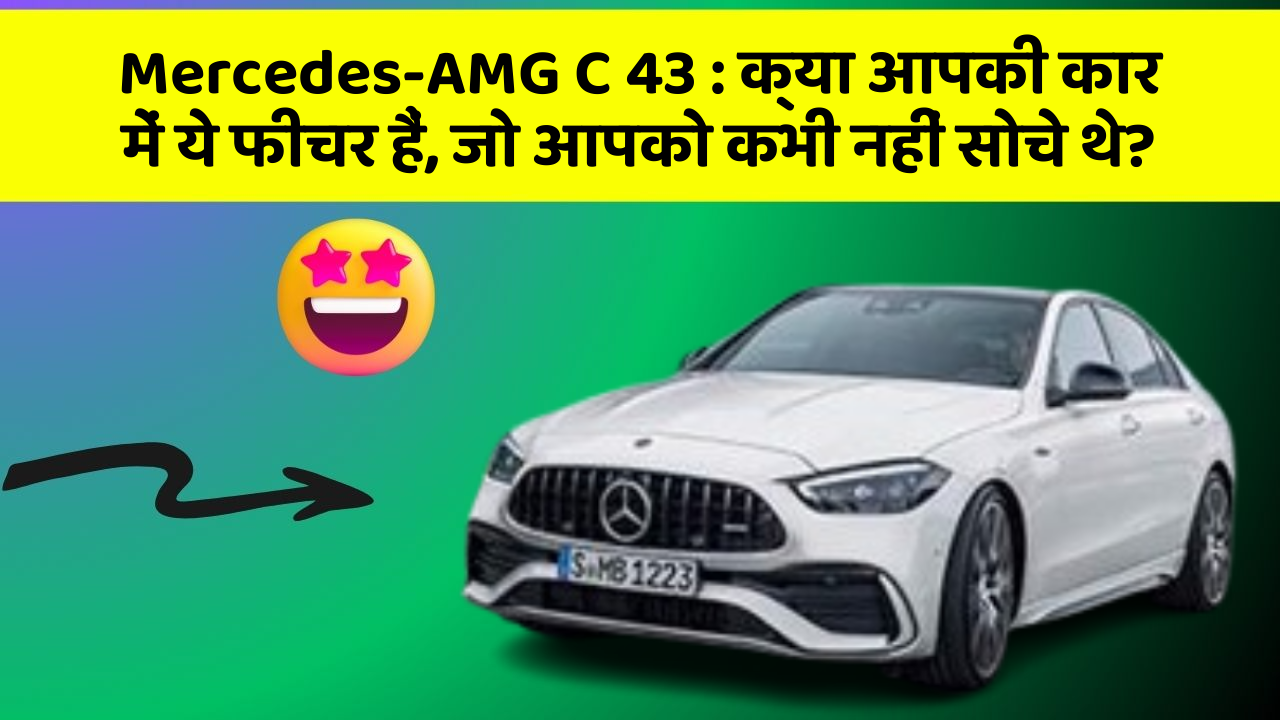 Mercedes-AMG C 43: क्या आपकी कार में ये फीचर हैं, जो आपको कभी नहीं सोचे थे?
