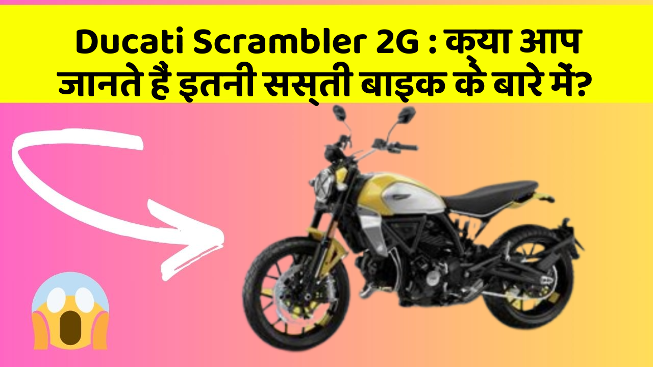 Ducati Scrambler 2G: क्या आप जानते हैं इतनी सस्ती बाइक के बारे में?