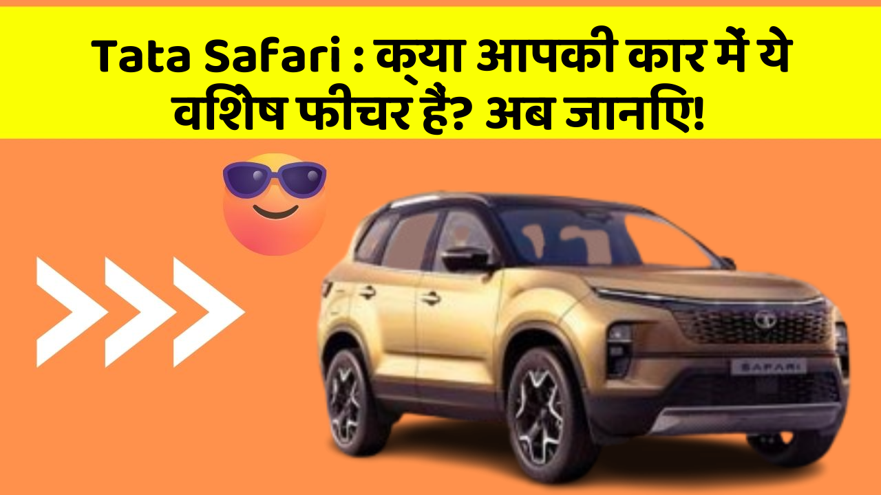 Tata Safari: क्या आपकी कार में ये विशेष फीचर हैं? अब जानिए!