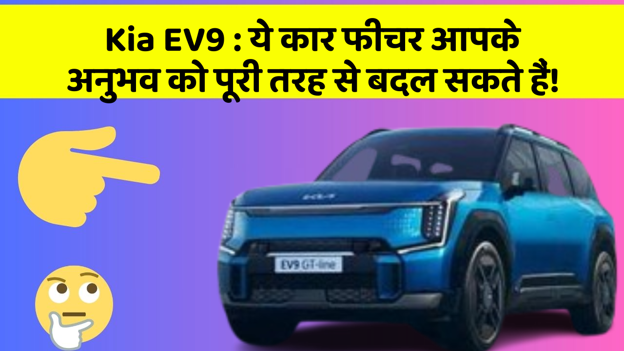 Kia EV9 : ये कार फीचर आपके अनुभव को पूरी तरह से बदल सकते हैं!