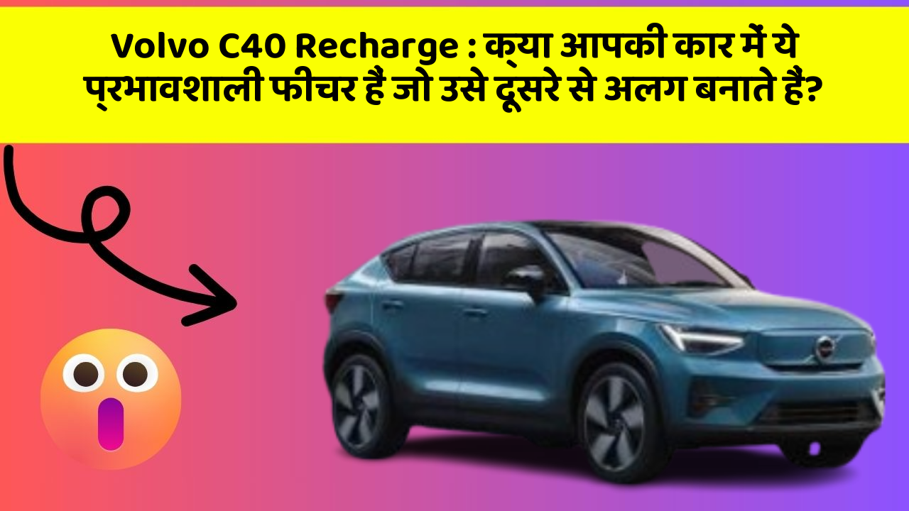 Volvo C40 Recharge:क्या आपकी कार में ये प्रभावशाली फीचर हैं जो उसे दूसरे से अलग बनाते हैं?