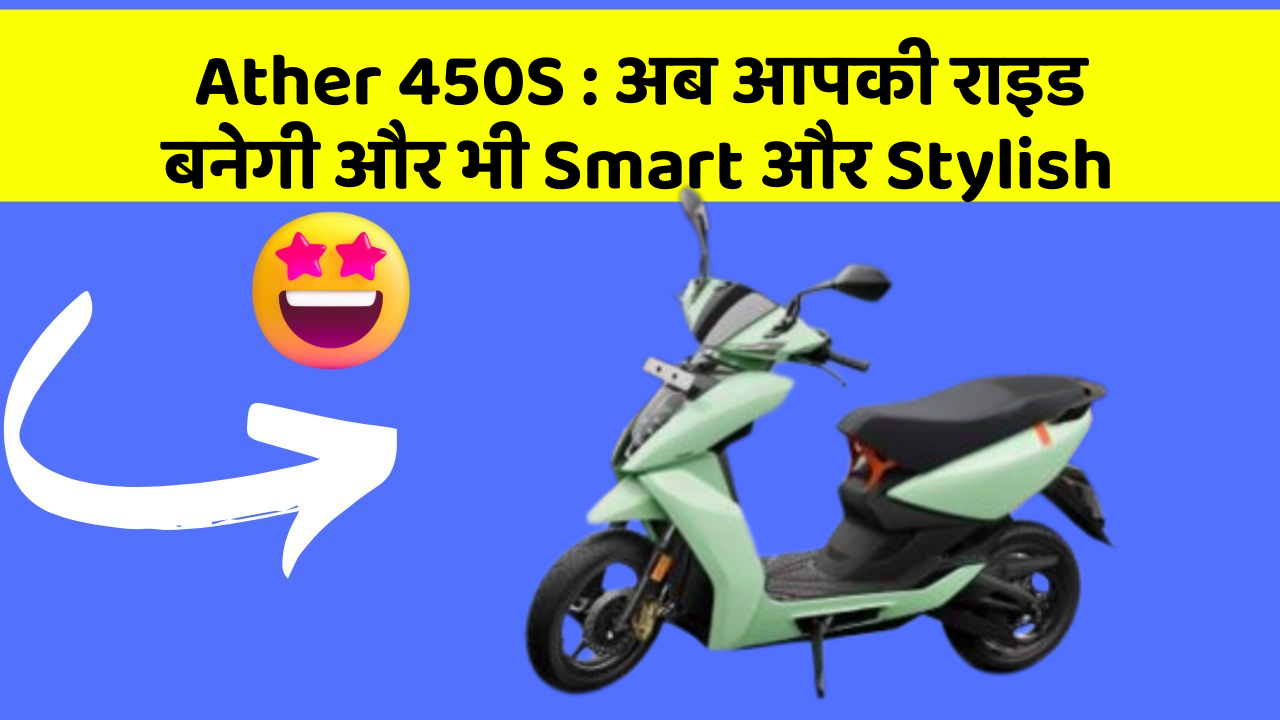 Ather 450S: अब आपकी राइड बनेगी और भी Smart और Stylish