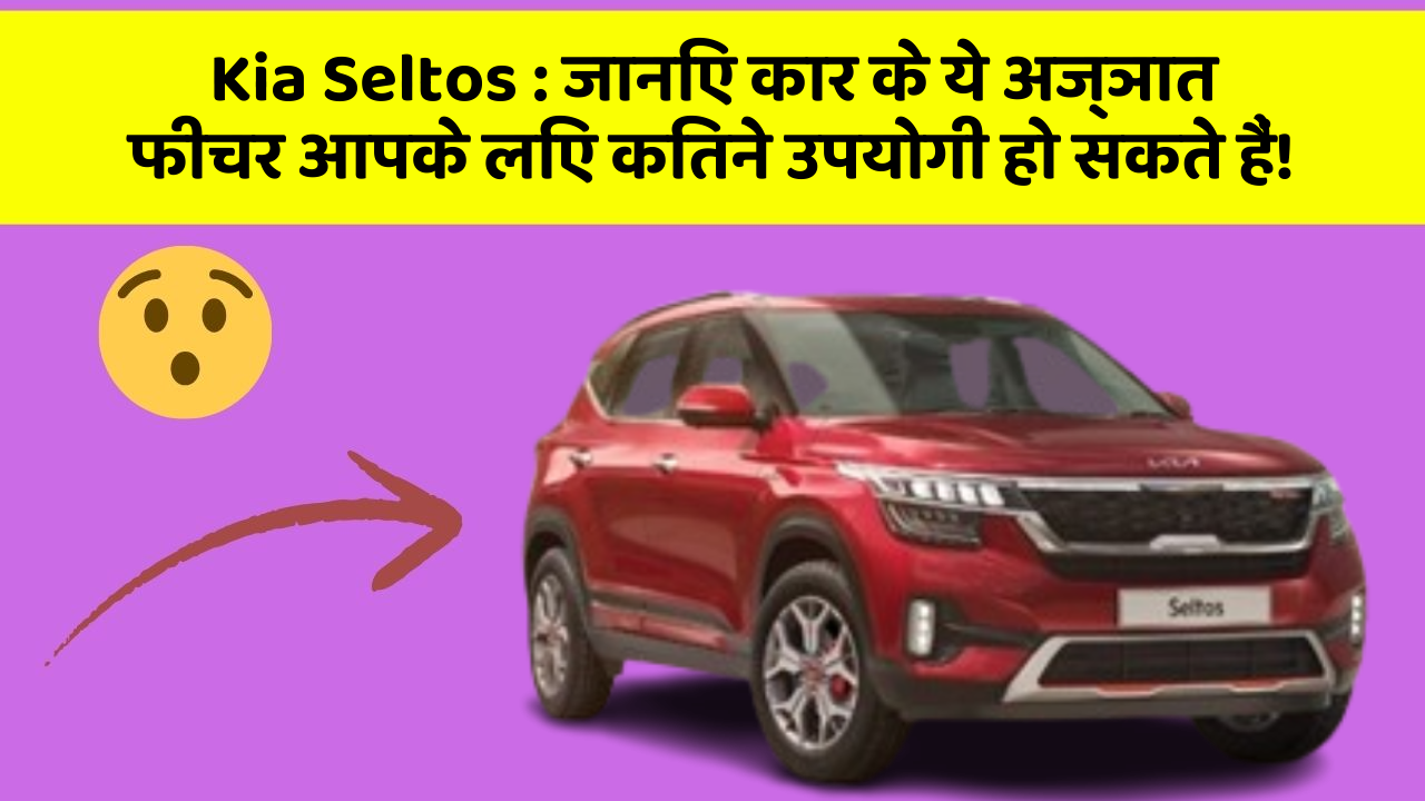 Kia Seltos : जानिए कार के ये अज्ञात फीचर आपके लिए कितने उपयोगी हो सकते हैं!