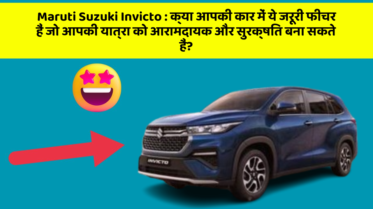 Maruti Suzuki Invicto : क्या आपकी कार में ये जरूरी फीचर हैं जो आपकी यात्रा को आरामदायक और सुरक्षित बना सकते हैं?