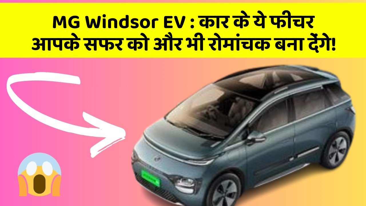 MG Windsor EV : कार के ये फीचर आपके सफर को और भी रोमांचक बना देंगे!
