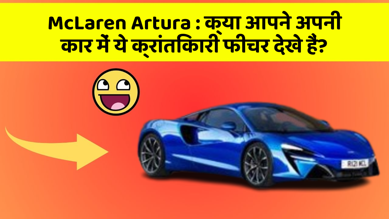McLaren Artura : क्या आपने अपनी कार में ये क्रांतिकारी फीचर देखे हैं?