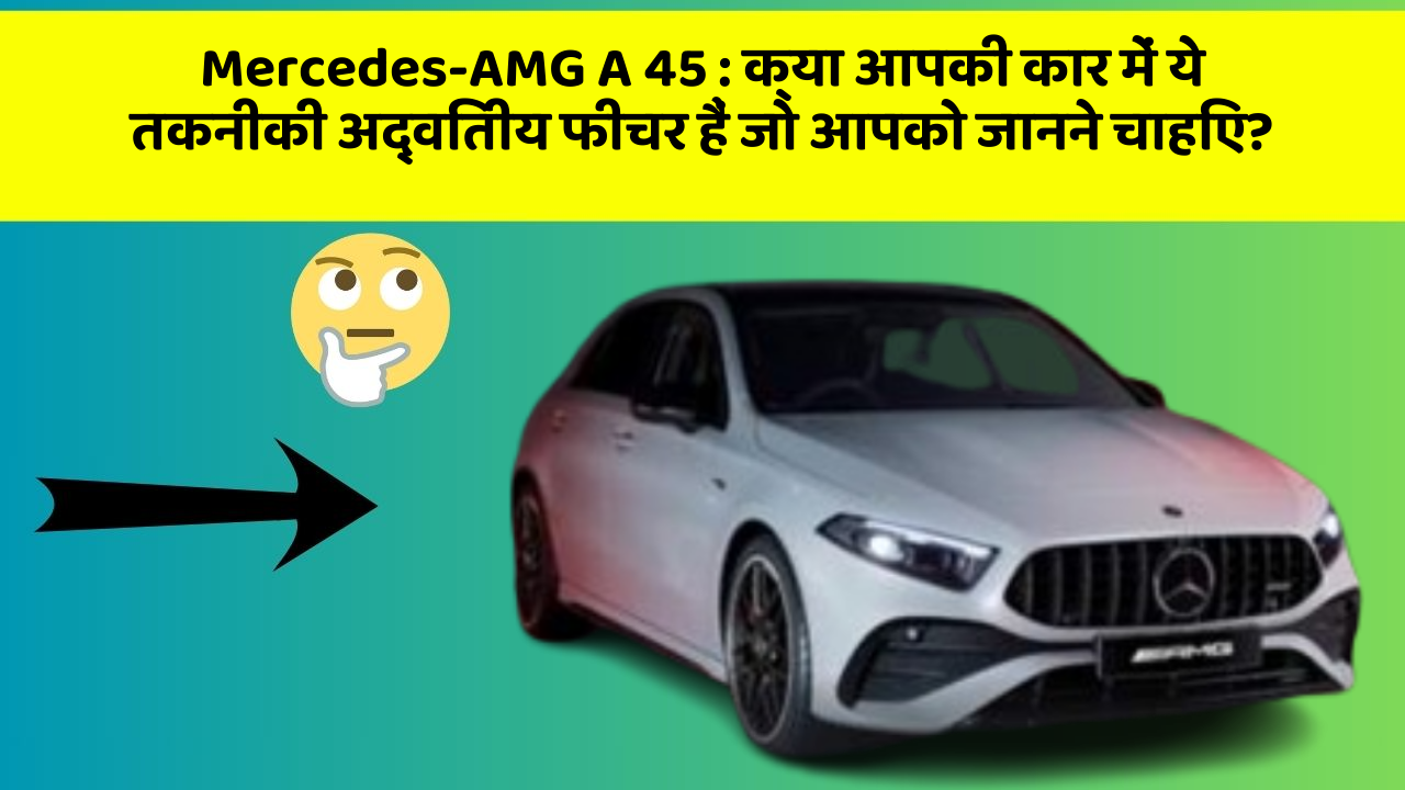 Mercedes-AMG A 45 : क्या आपकी कार में ये तकनीकी अद्वितीय फीचर हैं जो आपको जानने चाहिए?
