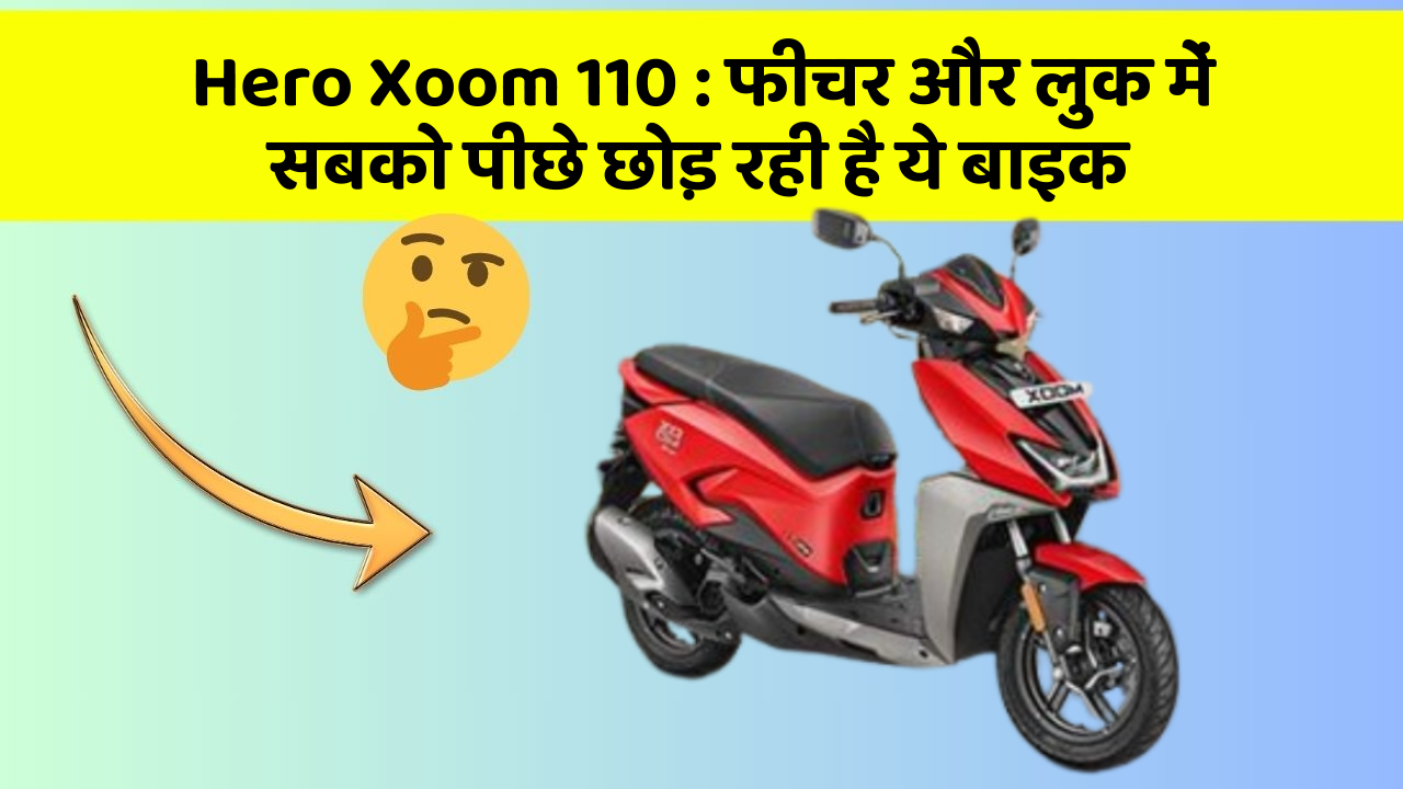Hero Xoom 110 : फीचर और लुक में सबको पीछे छोड़ रही है ये बाइक