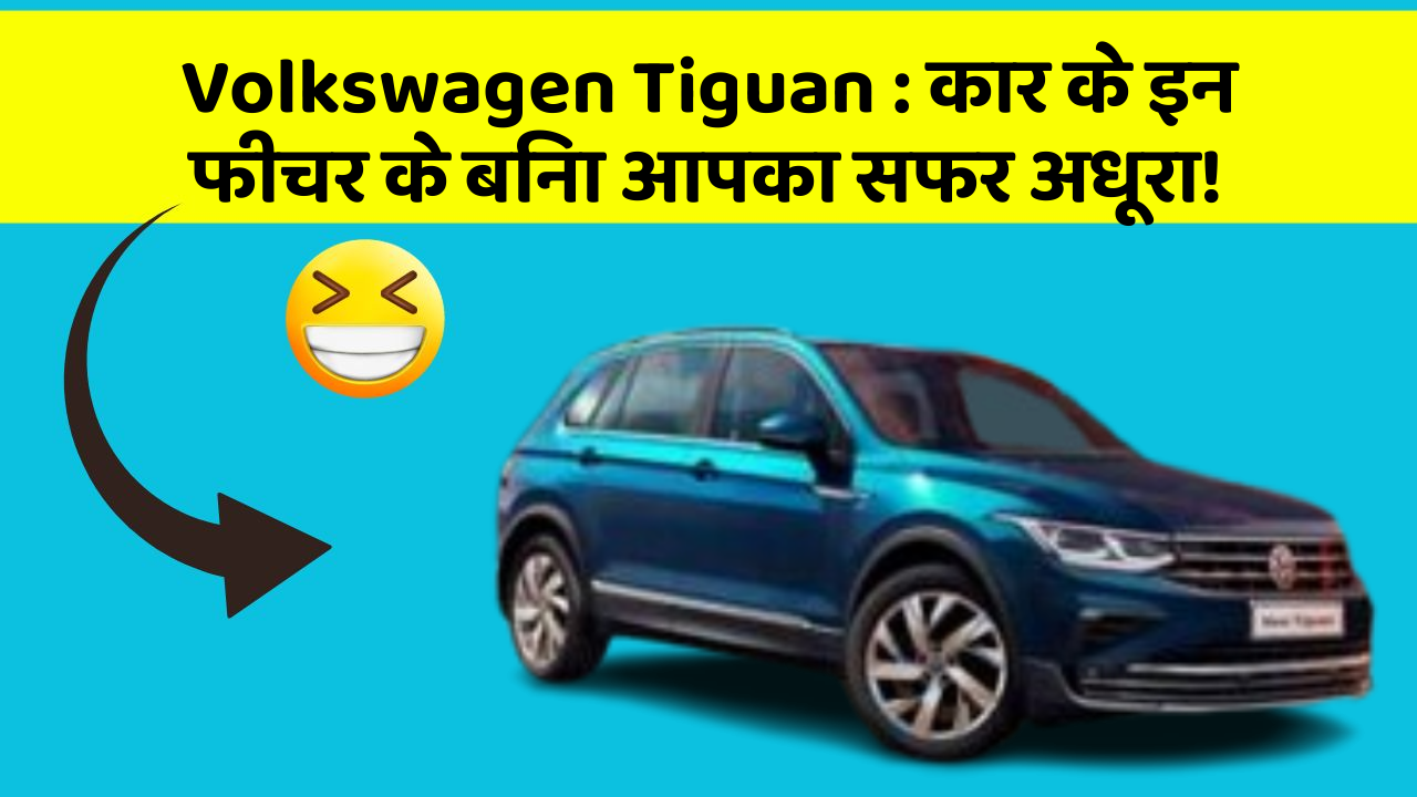 Volkswagen Tiguan:कार के इन फीचर के बिना आपका सफर अधूरा!