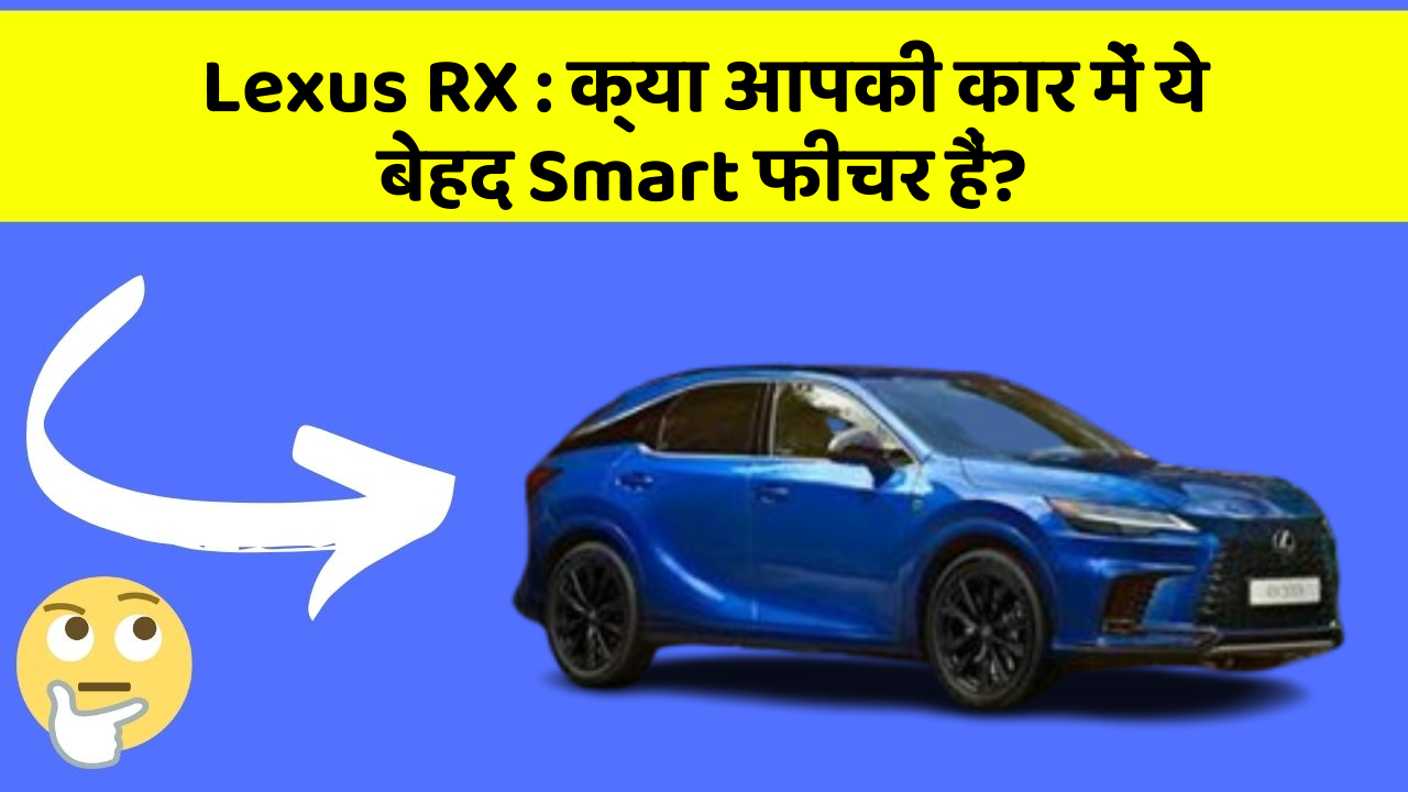 Lexus RX : क्या आपकी कार में ये बेहद Smart फीचर हैं?