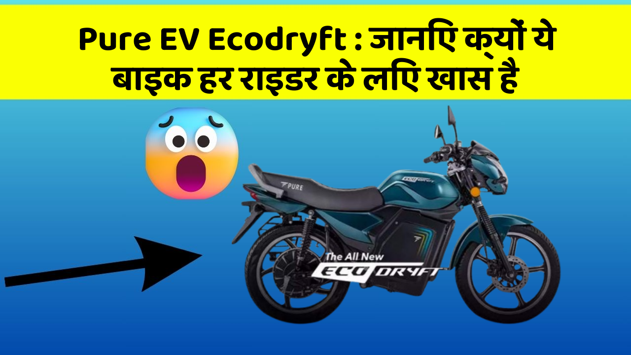 Pure EV Ecodryft: जानिए क्यों ये बाइक हर राइडर के लिए खास है