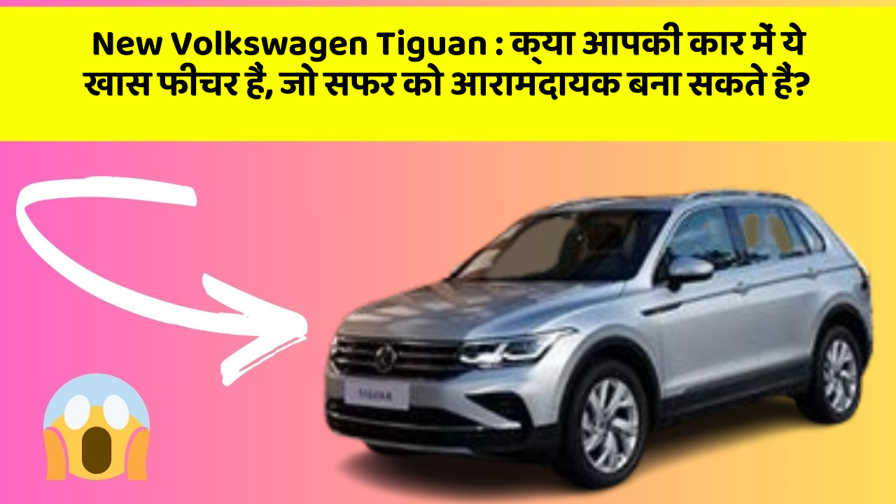 New Volkswagen Tiguan : क्या आपकी कार में ये खास फीचर हैं, जो सफर को आरामदायक बना सकते हैं?