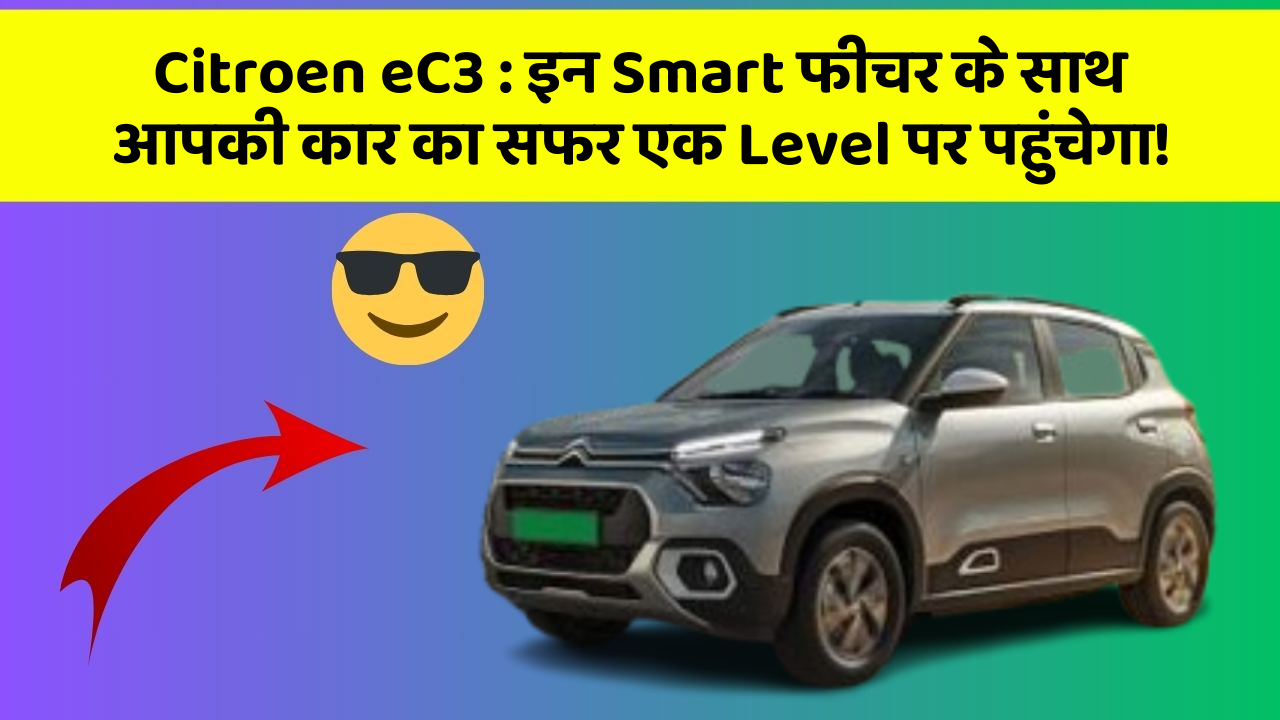 Citroen eC3 : इन Smart फीचर के साथ आपकी कार का सफर एक Level पर पहुंचेगा! Citroen eC3 : इन Smart फीचर के साथ आपकी कार का सफर एक Level पर पहुंचेगा!
