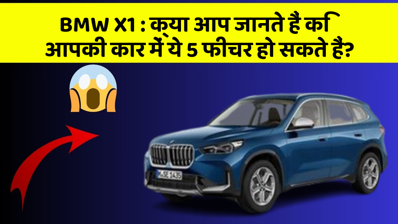 BMW X1 : क्या आप जानते हैं कि आपकी कार में ये 5 फीचर हो सकते हैं?