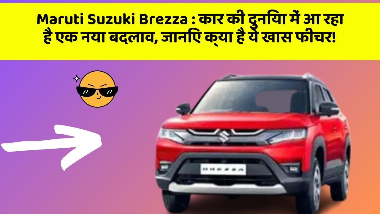 Maruti Suzuki Brezza: कार की दुनिया में आ रहा है एक नया बदलाव, जानिए क्या है ये खास फीचर!
